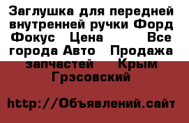 Заглушка для передней внутренней ручки Форд Фокус › Цена ­ 200 - Все города Авто » Продажа запчастей   . Крым,Грэсовский